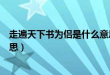 走遍天下书为侣是什么意思（怎么理解走遍天下书为侣的意思）