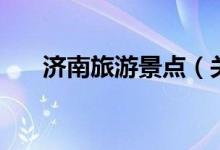 济南旅游景点（关于济南的景点简介）