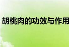 胡桃肉的功效与作用（胡桃肉的好处是什么）