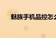 魅族手机品控怎么样（你会用魅族吗）