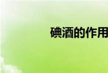碘酒的作用（碘酒的作用）