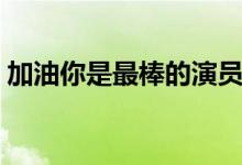 加油你是最棒的演员（哪些演员出演这部剧）