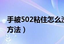 手被502粘住怎么洗掉（手被502粘住洗掉的方法）