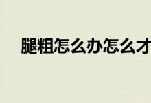 腿粗怎么办怎么才能瘦腿（方法教给你）