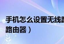手机怎么设置无线路由器（手机如何设置无线路由器）