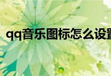 qq音乐图标怎么设置到桌面（qq音乐图标）