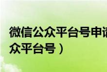 微信公众平台号申请这么做（如何申请微信公众平台号）
