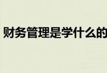 财务管理是学什么的（财务管理专业的介绍）