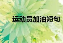 运动员加油短句（给运动员加油的话）