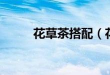 花草茶搭配（花草茶有什么搭配）