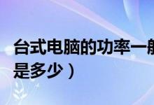 台式电脑的功率一般是多少（台式电脑的功率是多少）