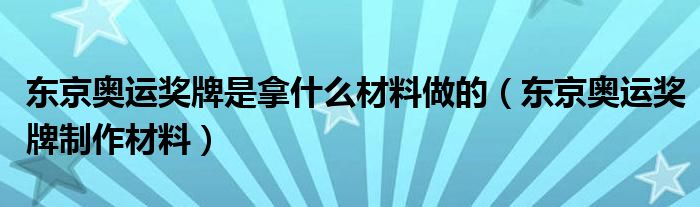 东京奥运奖牌是拿什么材料做的(东京奥运奖牌制作材料)