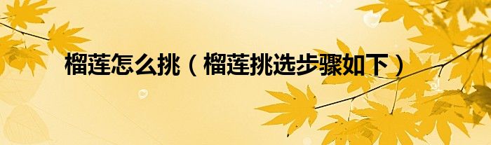 榴莲怎么挑(榴莲挑选步骤如下)