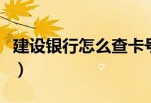 建设银行怎么查卡号（建设银行查卡号的方法）