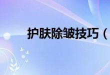 护肤除皱技巧（怎么去除脸部皱纹）