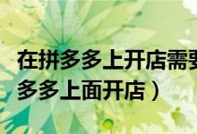 在拼多多上开店需要交多少保证金（怎么在拼多多上面开店）