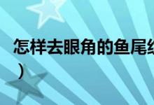 怎样去眼角的鱼尾纹（这两种土方法很有效果）