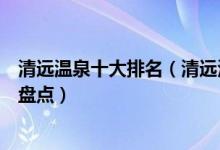 清远温泉十大排名（清远泡温泉去哪里最好清远温泉度假村盘点）