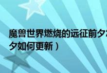 魔兽世界燃烧的远征前夕怎么更新（魔兽世界燃烧的远征前夕如何更新）