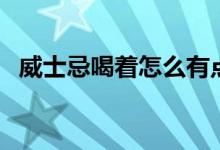 威士忌喝着怎么有点像白酒（威士忌喝法）