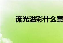 流光溢彩什么意思（流光溢彩解释）