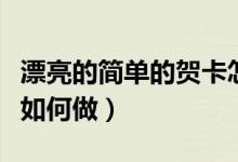 漂亮的简单的贺卡怎么做（漂亮的简单的贺卡如何做）