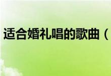 适合婚礼唱的歌曲（婚礼上适合唱什么歌曲）