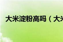 大米淀粉高吗（大米中的淀粉含量高不高）