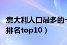 意大利人口最多的十个城市（意大利人口城市排名top10）