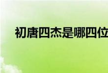 初唐四杰是哪四位（初唐四杰分别是谁）