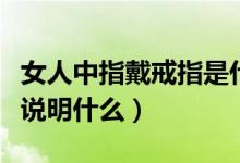 女人中指戴戒指是什么意思（女人中指戴戒指说明什么）