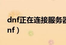 dnf正在连接服务器（就是进不去 怎么登陆dnf）