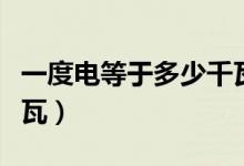 一度电等于多少千瓦（简介一度电等于多少千瓦）