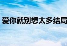 爱你就别想太多结局（该剧讲述了什么故事）