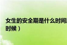 女生的安全期是什么时间段会怀孕吗（女生的安全期是什么时候）