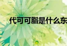 代可可脂是什么东西（代可可脂的特点）