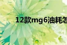 12款mg6油耗怎么样（你的耗油吗）