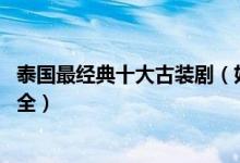 泰国最经典十大古装剧（好看的古装泰剧 泰国古装电视剧大全）