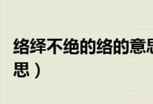 络绎不绝的络的意思（络绎不绝的络是什么意思）