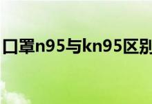 口罩n95与kn95区别（两种口罩的区别科普）