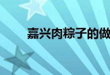 嘉兴肉粽子的做法（真的非常好吃）