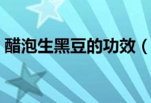 醋泡生黑豆的功效（醋泡生黑豆的功效介绍）