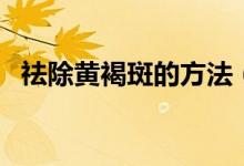 祛除黄褐斑的方法（祛黄褐斑的有效方法）