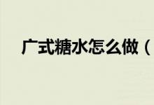 广式糖水怎么做（广式糖水的家常做法）