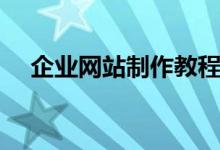企业网站制作教程（如何制作企业网站）