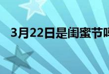 3月22日是闺蜜节吗（闺蜜节的简单介绍）