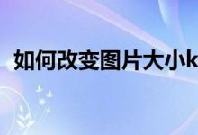 如何改变图片大小kb（如何改变图片大小）