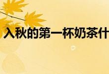 入秋的第一杯奶茶什么梗（秋天的奶茶介绍）