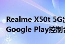 Realme X50t 5G出现了具有关键规格的谷歌Google Play控制台