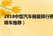 2018中型汽车销量排行榜（中型车销量最好的是哪款畅销B级车推荐）